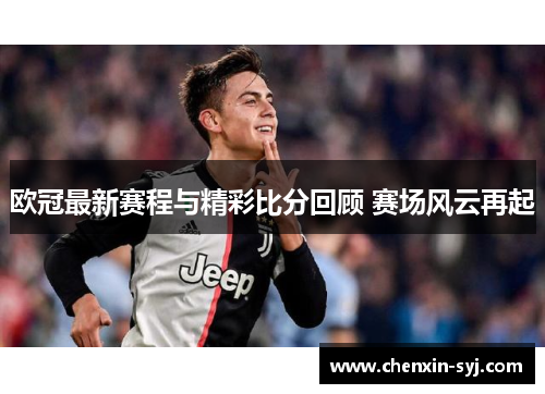 欧冠最新赛程与精彩比分回顾 赛场风云再起