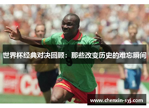 世界杯经典对决回顾：那些改变历史的难忘瞬间