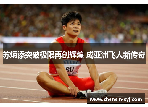 苏炳添突破极限再创辉煌 成亚洲飞人新传奇