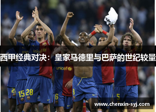 西甲经典对决：皇家马德里与巴萨的世纪较量