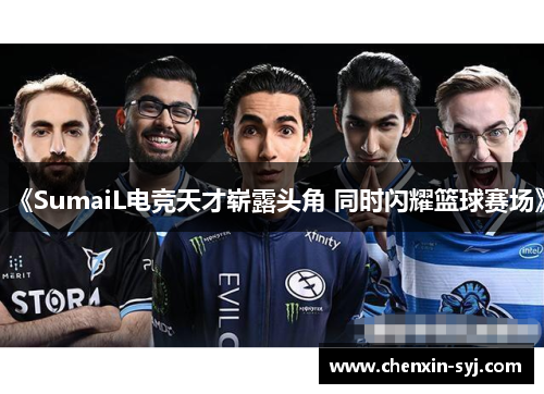 《SumaiL电竞天才崭露头角 同时闪耀篮球赛场》