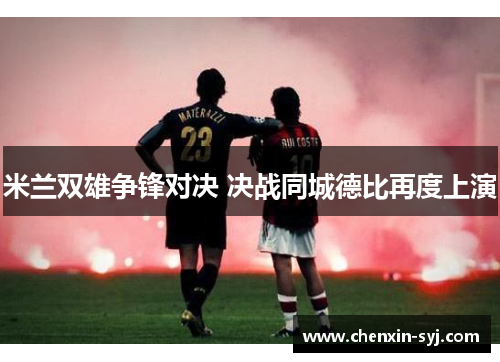 米兰双雄争锋对决 决战同城德比再度上演