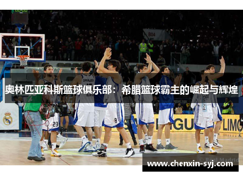 奥林匹亚科斯篮球俱乐部：希腊篮球霸主的崛起与辉煌