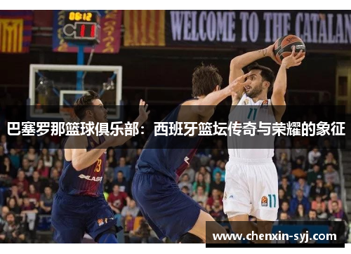 巴塞罗那篮球俱乐部：西班牙篮坛传奇与荣耀的象征