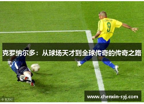 克罗纳尔多：从球场天才到全球传奇的传奇之路