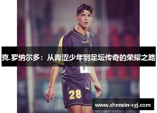 克.罗纳尔多：从青涩少年到足坛传奇的荣耀之路