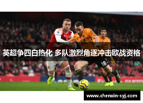 英超争四白热化 多队激烈角逐冲击欧战资格