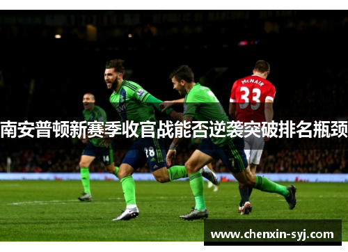 南安普顿新赛季收官战能否逆袭突破排名瓶颈