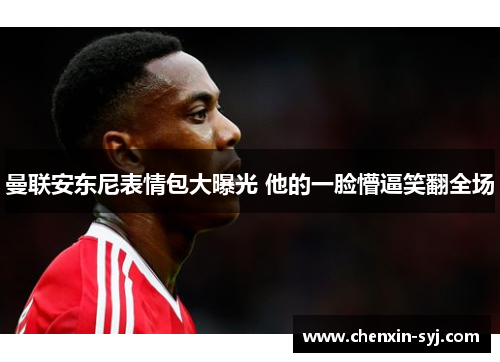 曼联安东尼表情包大曝光 他的一脸懵逼笑翻全场