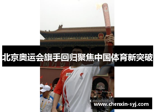 北京奥运会旗手回归聚焦中国体育新突破