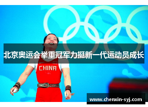 北京奥运会举重冠军力挺新一代运动员成长